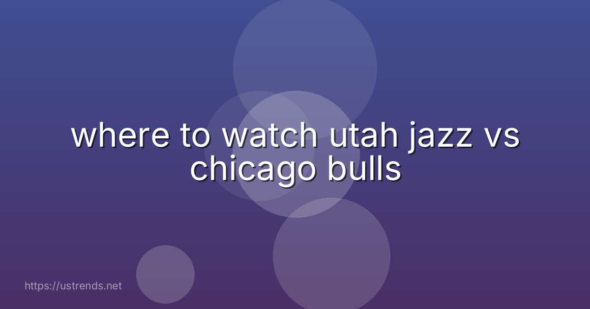 where to watch utah jazz vs chicago bulls