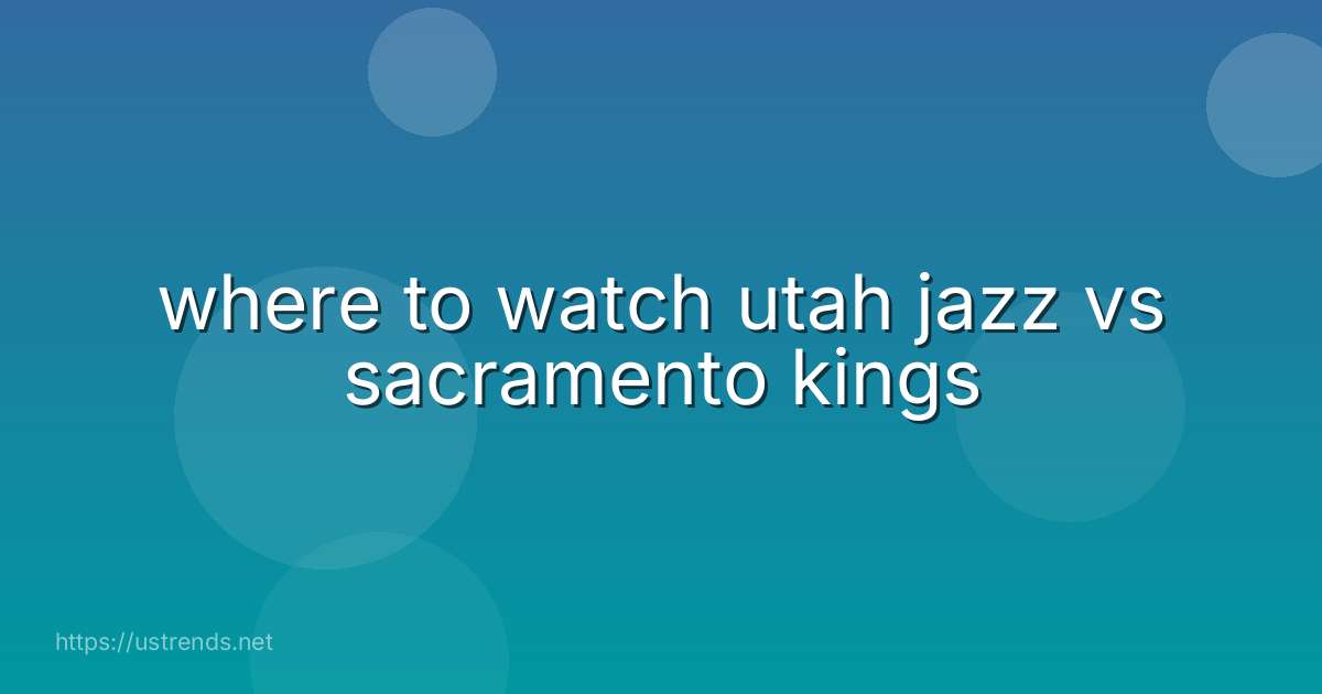 where to watch utah jazz vs sacramento kings