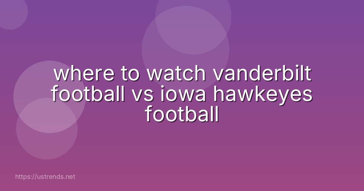 where to watch vanderbilt football vs iowa hawkeyes football