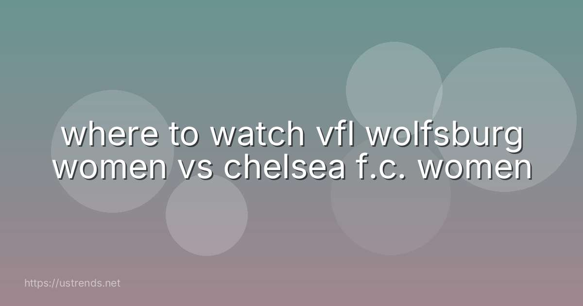 where to watch vfl wolfsburg women vs chelsea f.c. women