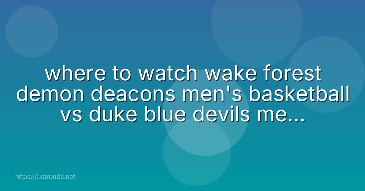 where to watch wake forest demon deacons men's basketball vs duke blue devils men's basketball
