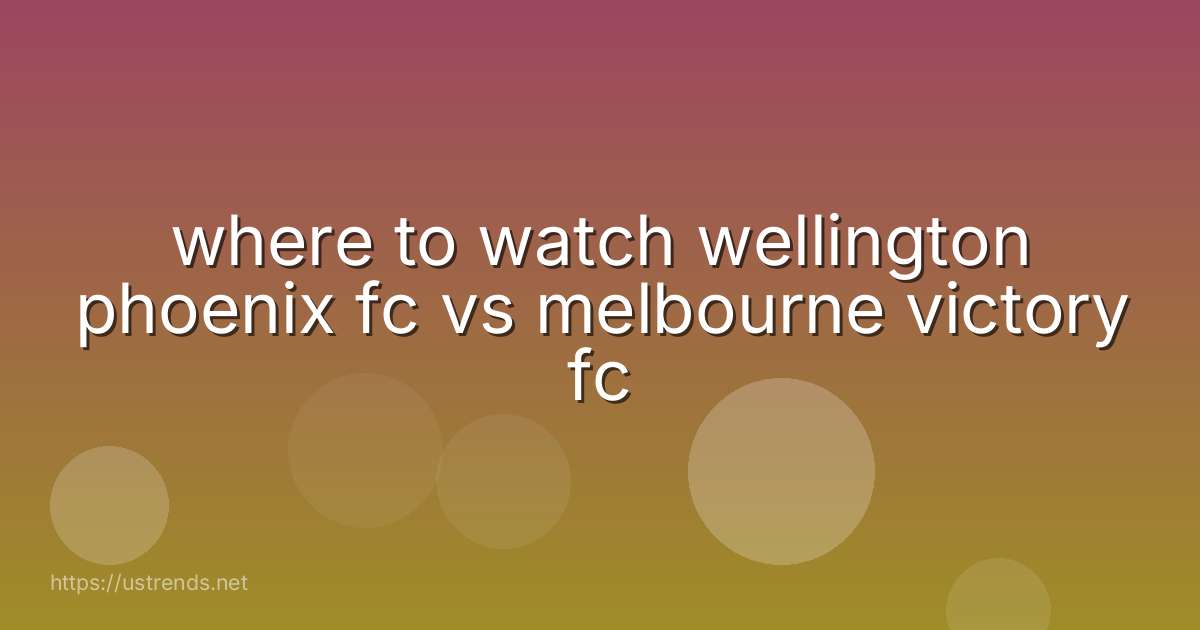 where to watch wellington phoenix fc vs melbourne victory fc