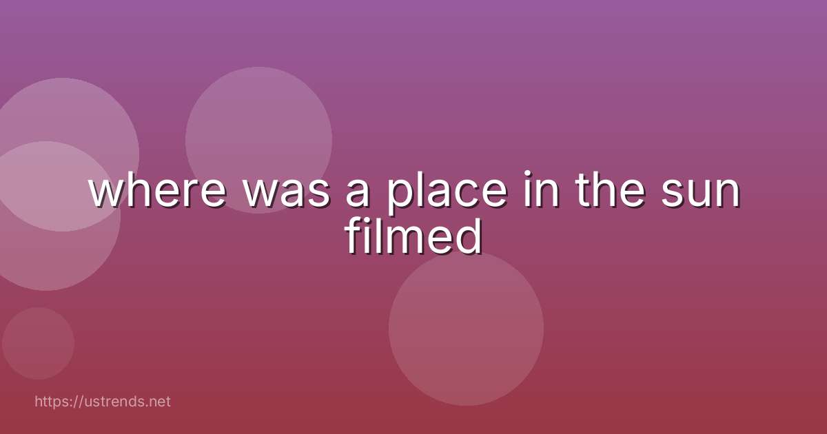 where was a place in the sun filmed