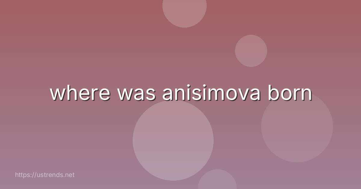 where was anisimova born