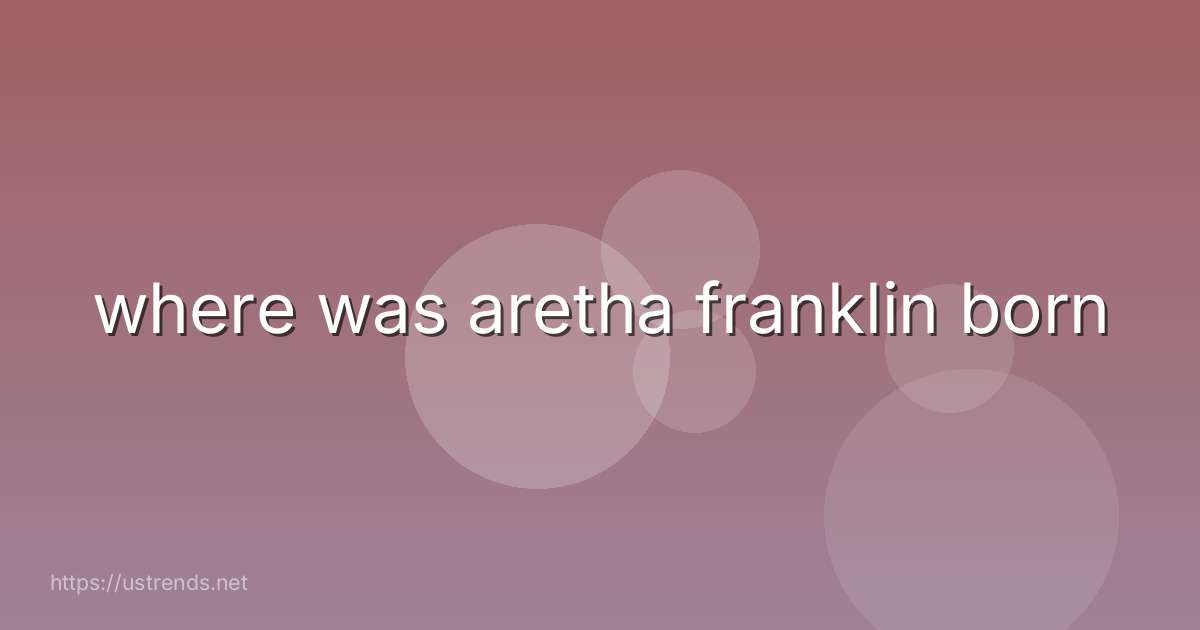 where was aretha franklin born