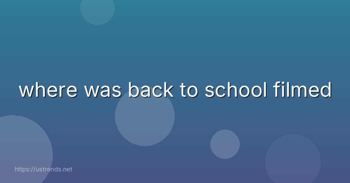 where was back to school filmed