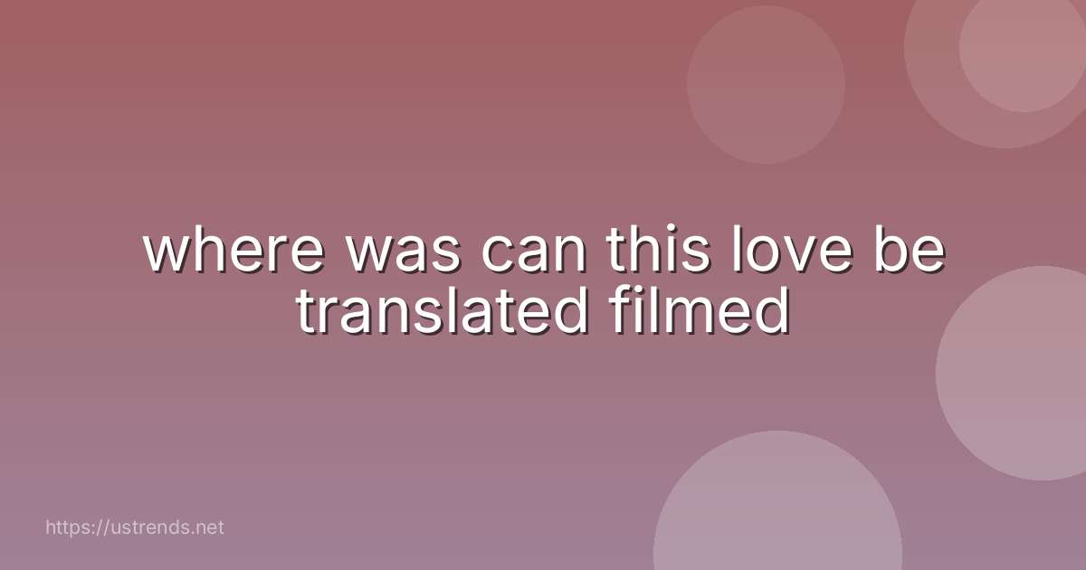 where was can this love be translated filmed