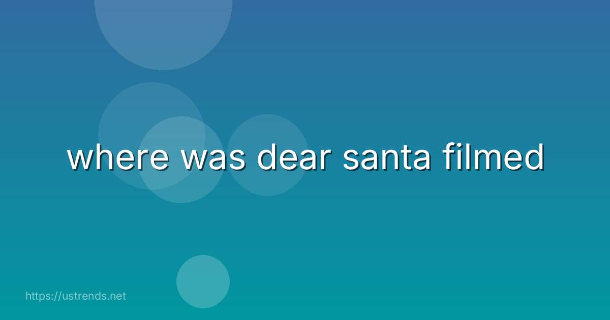 where was dear santa filmed