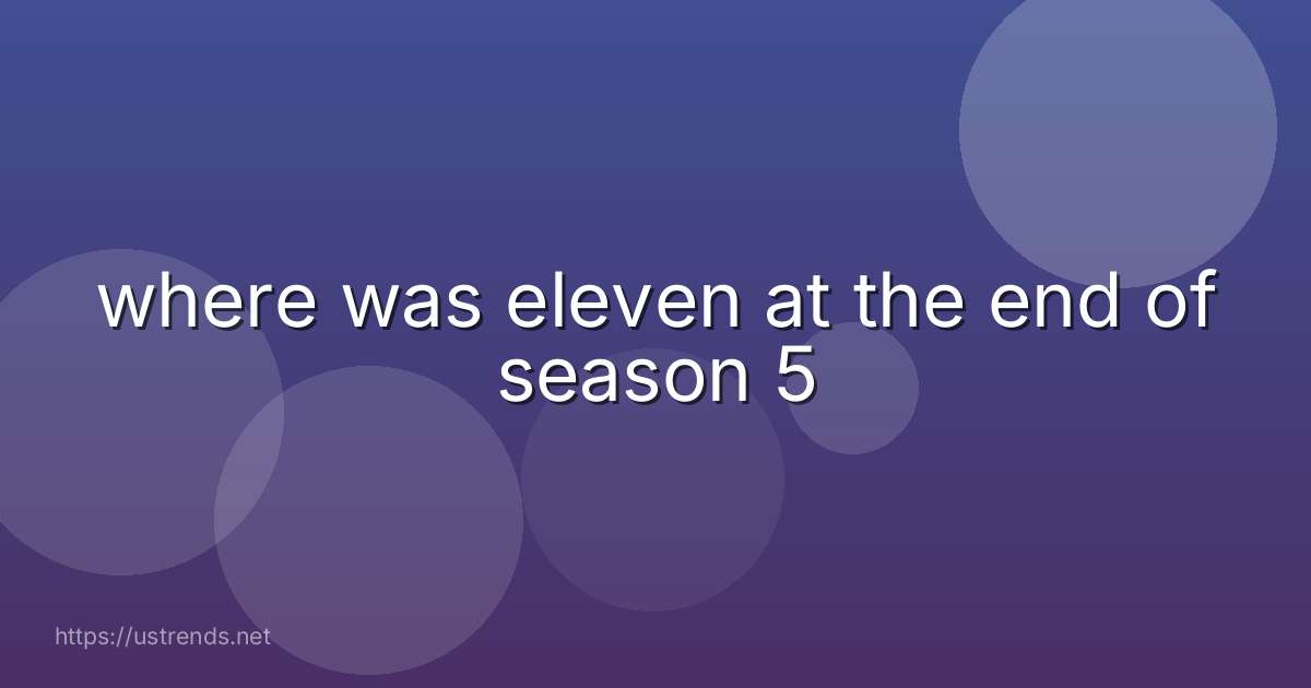 where was eleven at the end of season 5