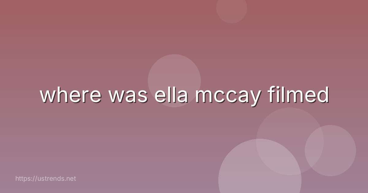where was ella mccay filmed