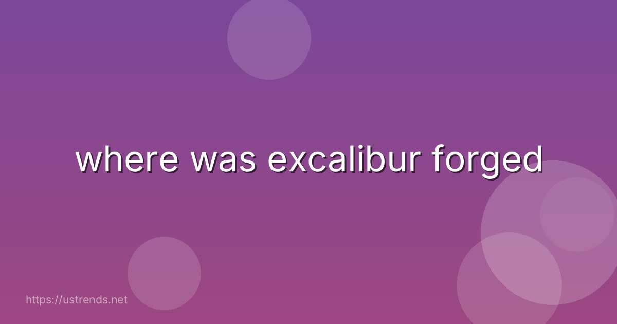 where was excalibur forged