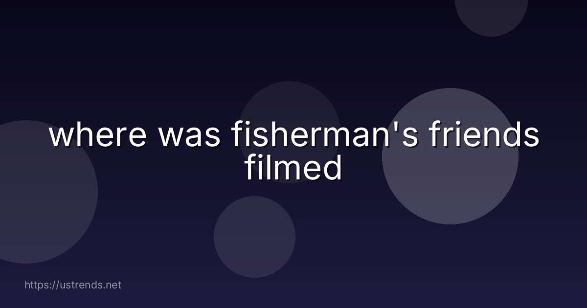 where was fisherman's friends filmed