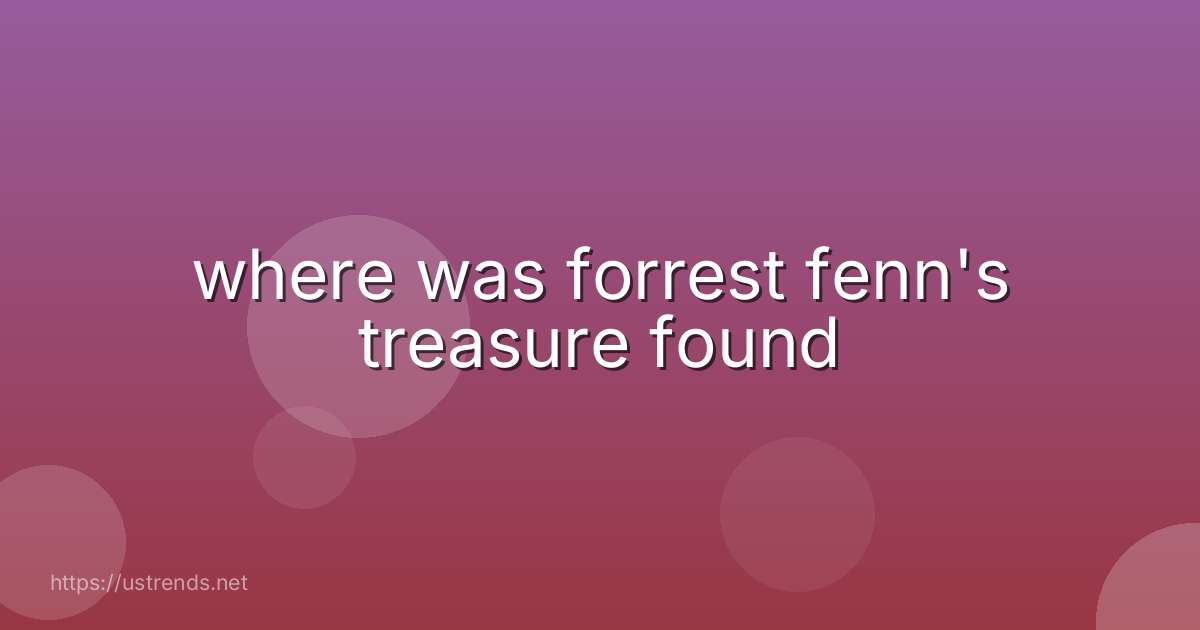 where was forrest fenn's treasure found
