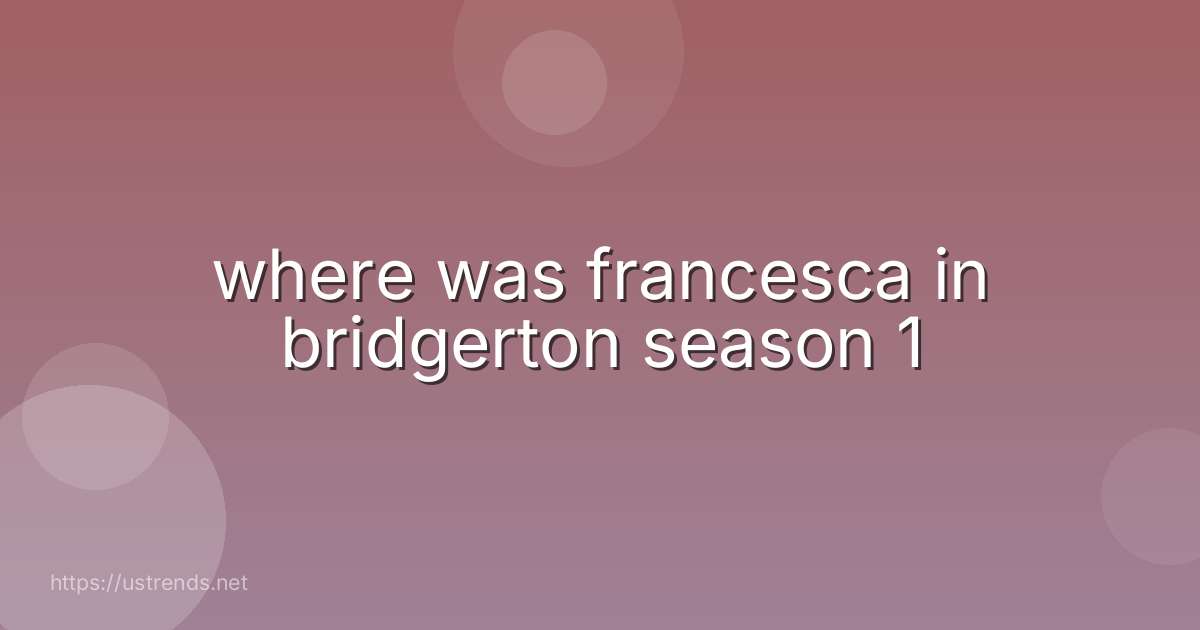 where was francesca in bridgerton season 1