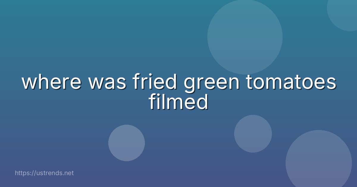 where was fried green tomatoes filmed