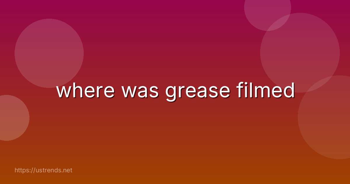 where was grease filmed