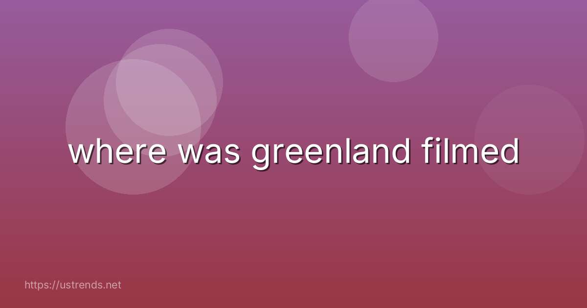 where was greenland filmed