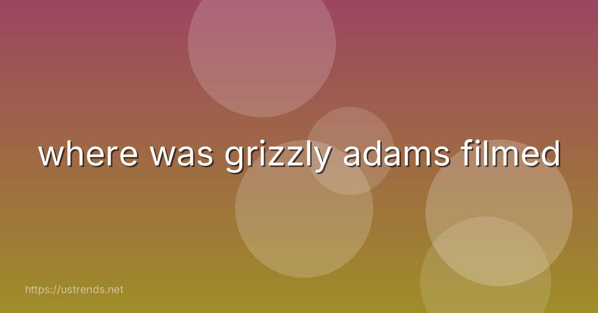 where was grizzly adams filmed