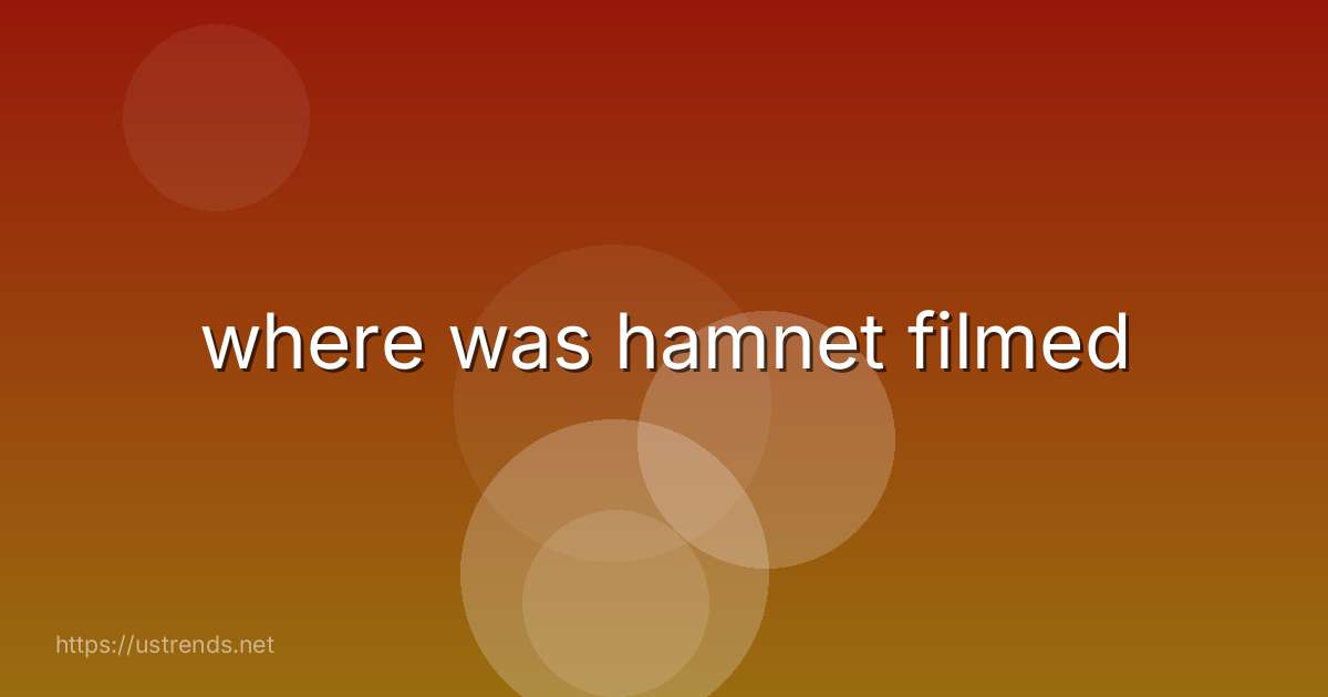where was hamnet filmed