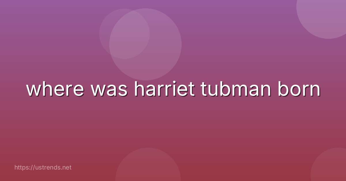 where was harriet tubman born