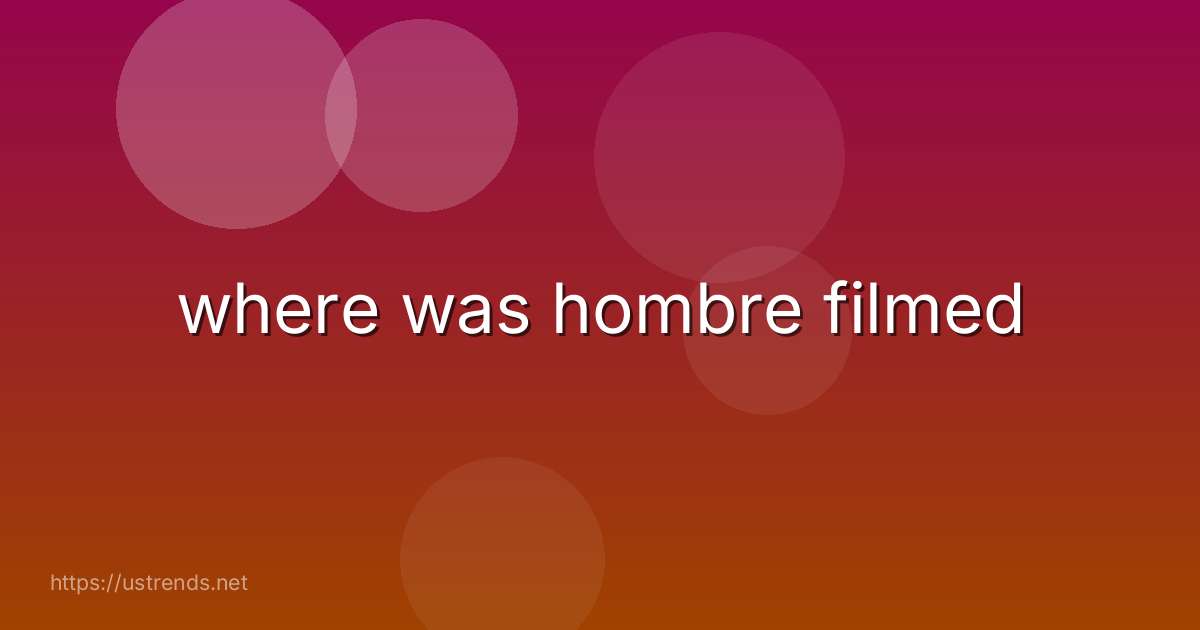 where was hombre filmed