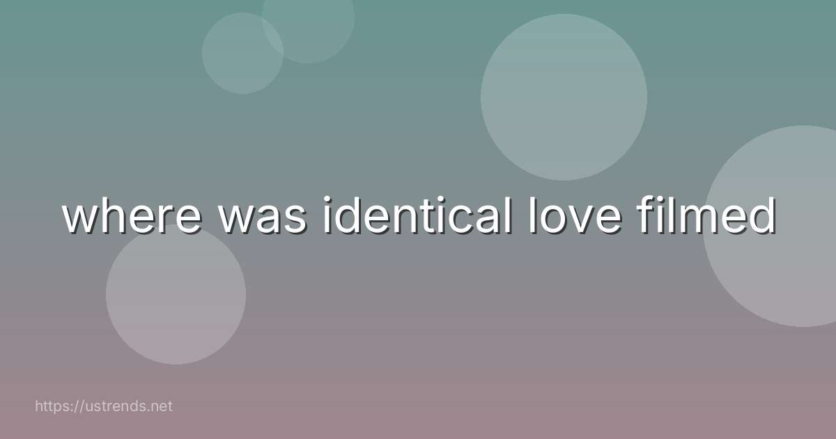 where was identical love filmed