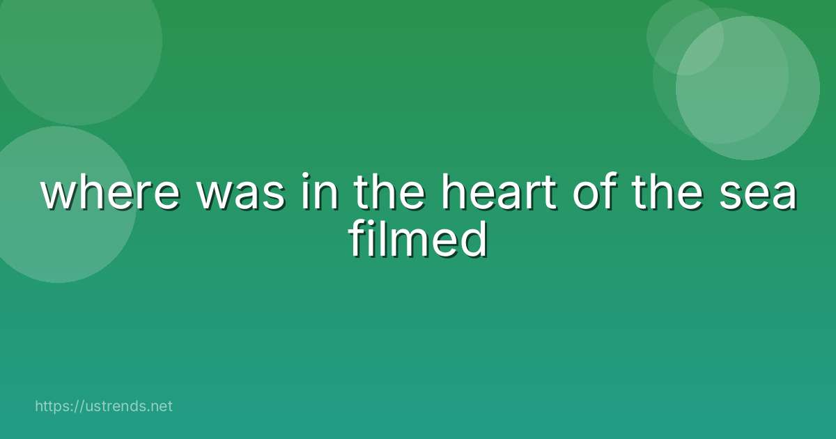 where was in the heart of the sea filmed