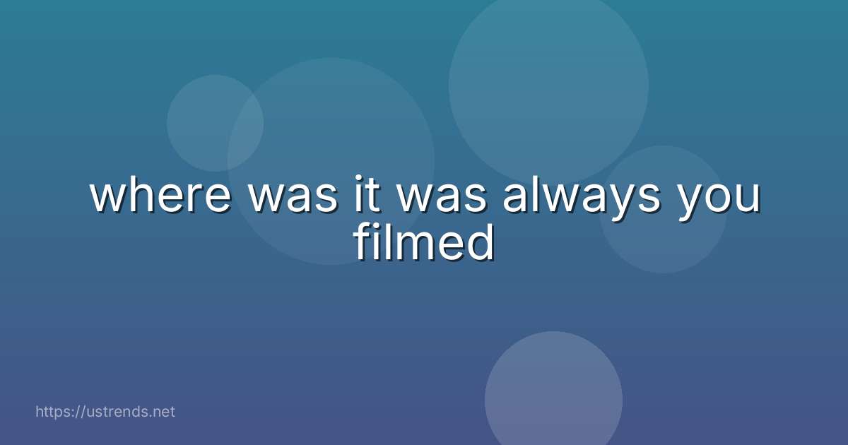 where was it was always you filmed