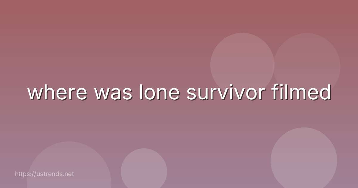where was lone survivor filmed