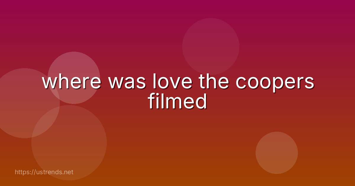 where was love the coopers filmed