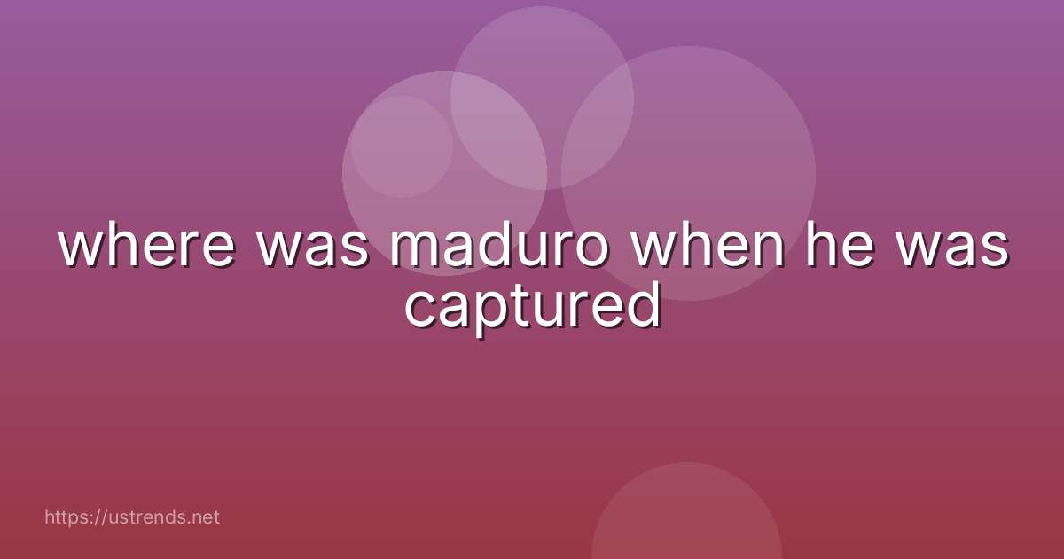 where was maduro when he was captured