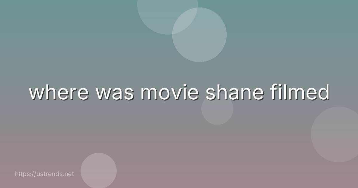 where was movie shane filmed