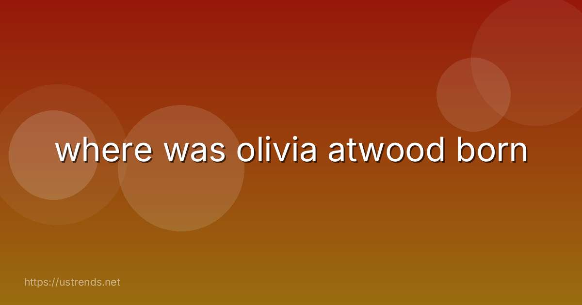 where was olivia atwood born