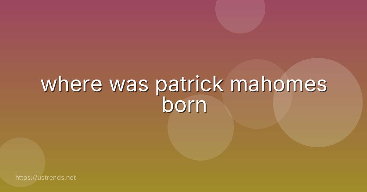 where was patrick mahomes born