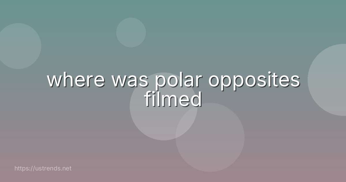 where was polar opposites filmed