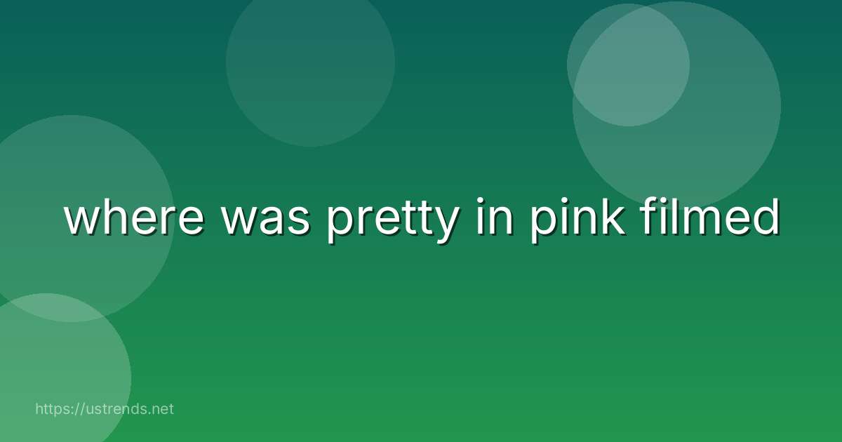 where was pretty in pink filmed