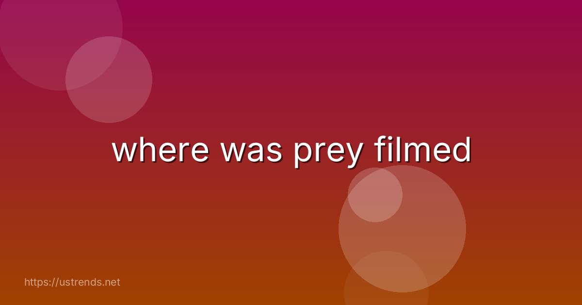 where was prey filmed