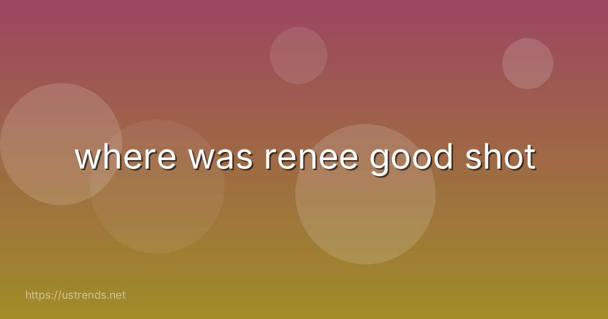 where was renee good shot