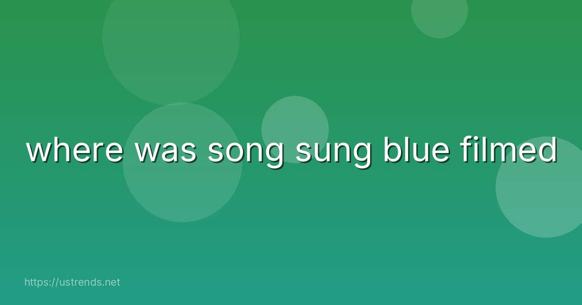 where was song sung blue filmed