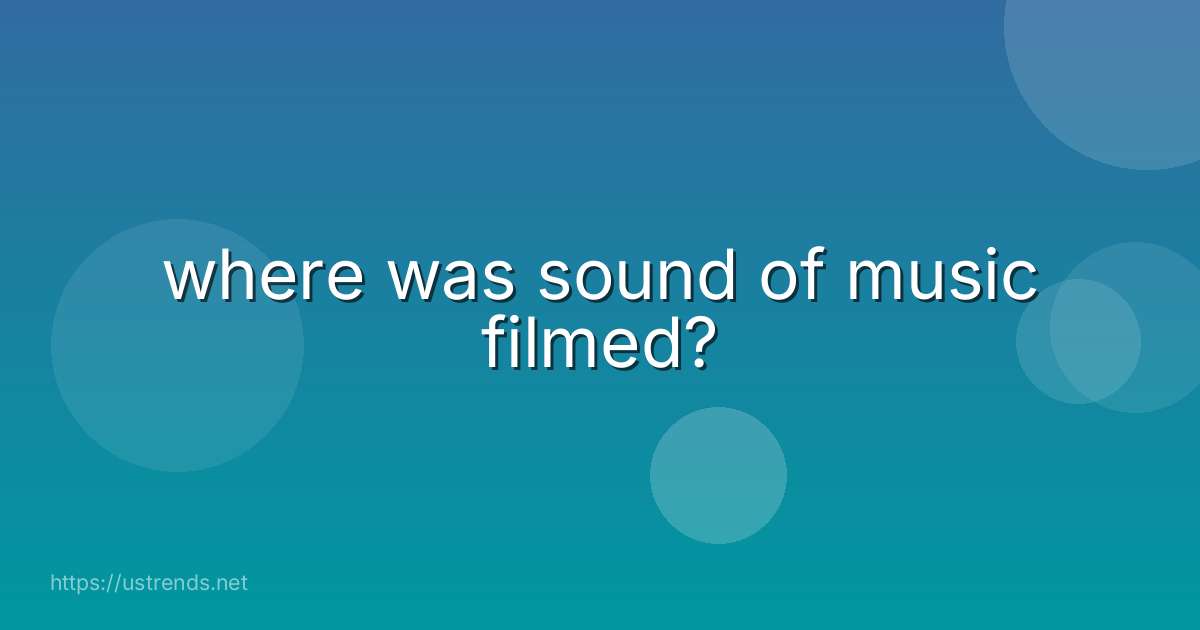 where was sound of music filmed?