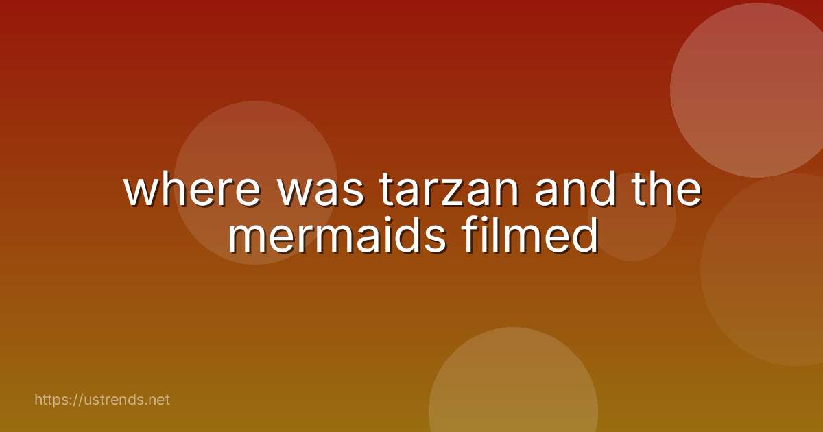 where was tarzan and the mermaids filmed