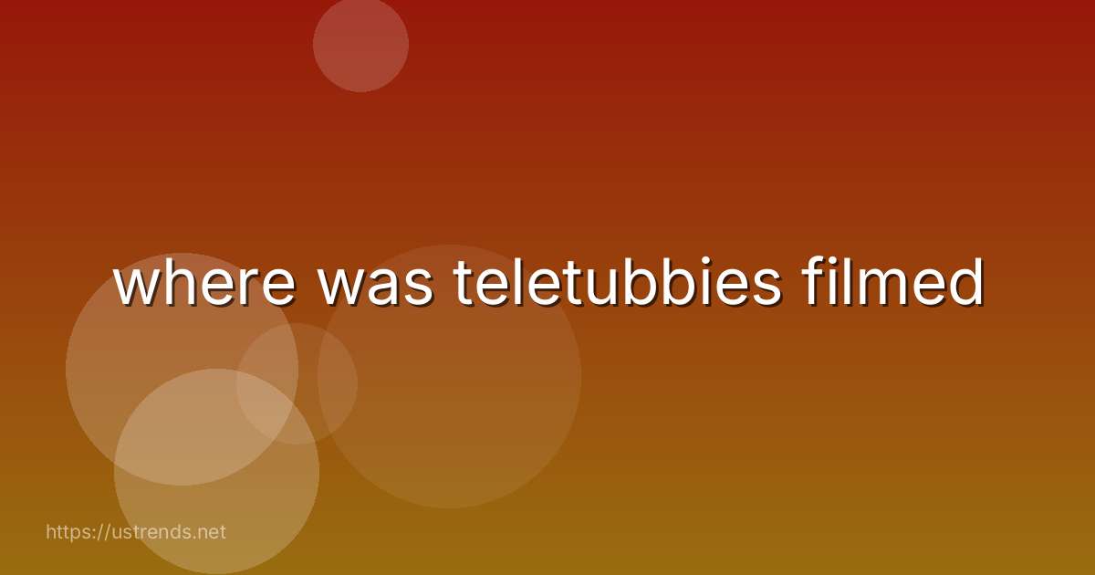 where was teletubbies filmed