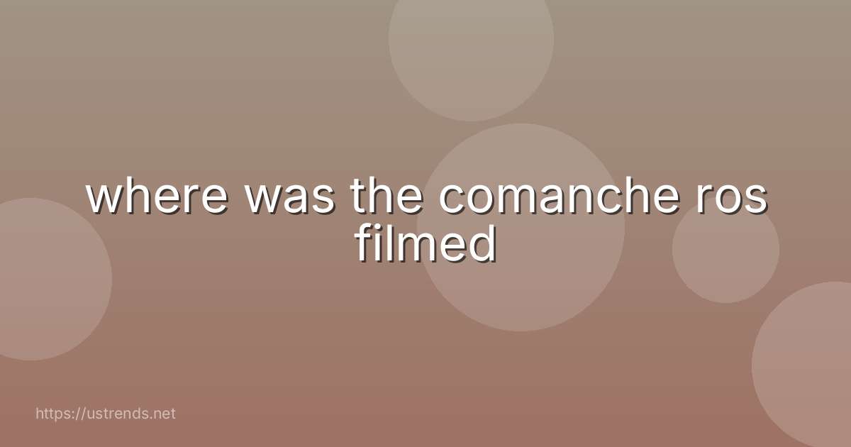 where was the comanche ros filmed
