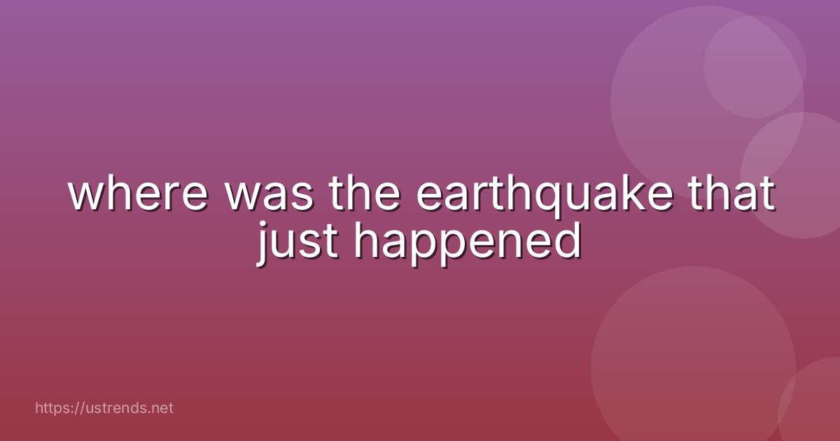 where was the earthquake that just happened