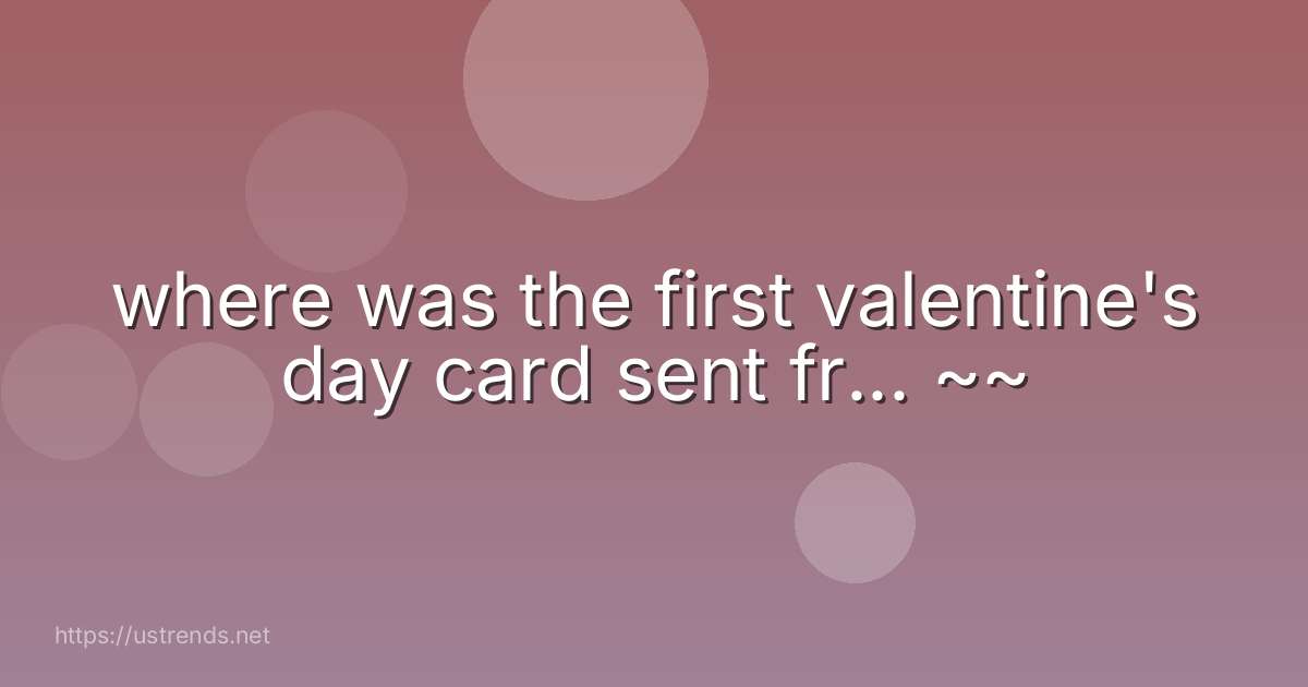 where was the first valentine's day card sent fr... ~~