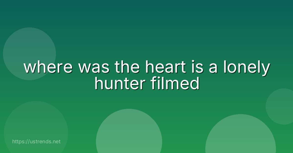 where was the heart is a lonely hunter filmed