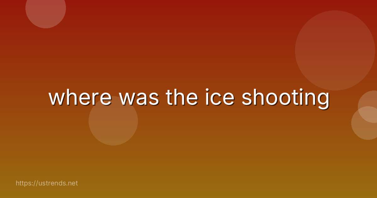 where was the ice shooting