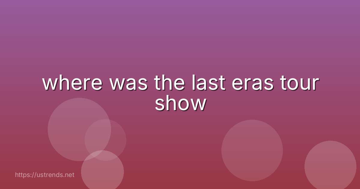 where was the last eras tour show