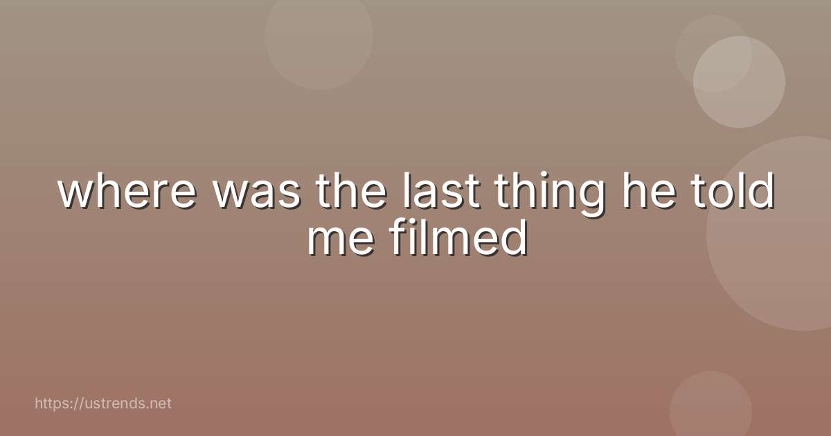 where was the last thing he told me filmed