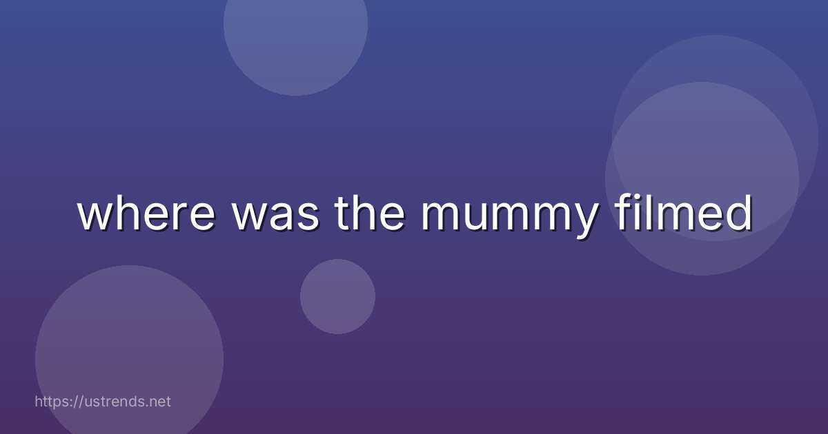 where was the mummy filmed